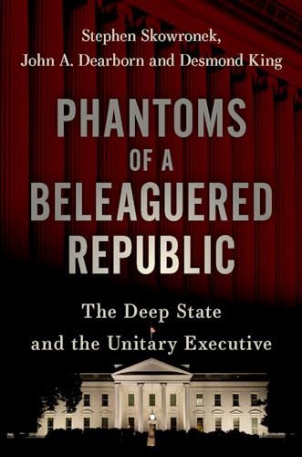 Phantoms of a Beleaguered Republic: The Deep State and The Unitary Executive