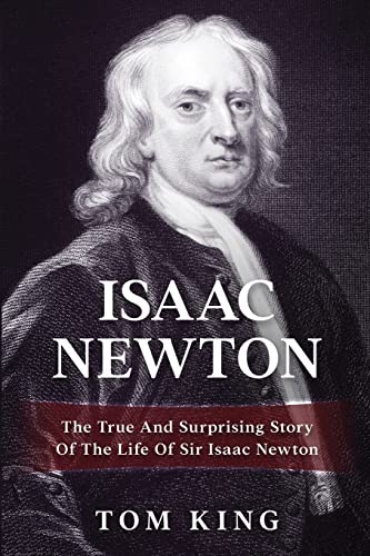 Isaac Newton: The True And Surprising Story Of The Life Of Sir Isaac Newton (History Books, Band 1)