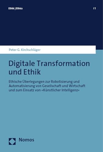 Digitale Transformation und Ethik: Ethische Überlegungen zur Robotisierung und Automatisierung von Gesellschaft und Wirtschaft und zum Einsatz von «Künstlicher Intelligenz» (Ethik | Ethics)