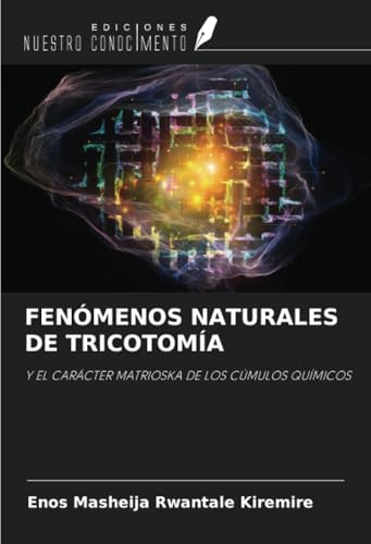 FENÓMENOS NATURALES DE TRICOTOMÍA: Y EL CARÁCTER MATRIOSKA DE LOS CÚMULOS QUÍMICOS von Ediciones Nuestro Conocimiento