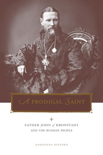 A Prodigal Saint: Father John of Kronstadt and the Russian People (Penn State Series in Lived Religious Experience)