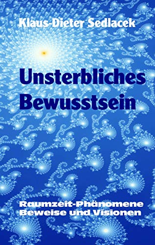 Unsterbliches Bewusstsein: Raumzeit-Phänomene, Beweise und Visionen