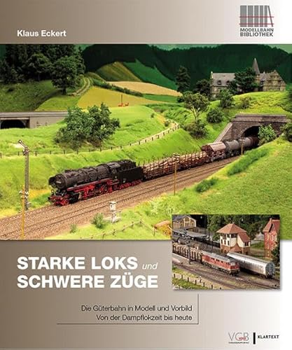 Starke Loks für schwere Züge: Die Güterbahn in Vorbild und Modell – Von der Dampflokzeit bis heute