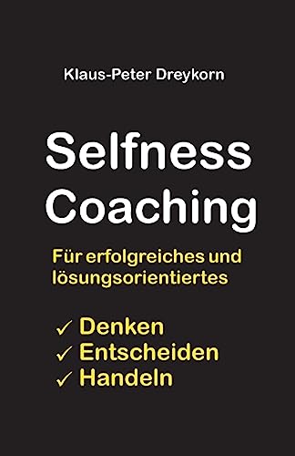 selfness coaching: Für ein erfolgreiches und lösungsorientiertes Denken, Handeln, Entscheiden von CREATESPACE