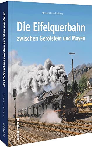 Die Eifelquerbahn zwischen Gerolstein und Mayen. Eine Zeitreise in Wort und Bild zu den historischen Anfängen der 70 Kilometer langen Strecke und ihre spannende Entwicklung bis heute. von Sutton Verlag GmbH