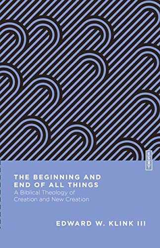 Beginning and End of All Things: A Biblical Theology of Creation and New Creation (Essential Studies in Biblical Theology)
