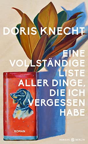 Eine vollständige Liste aller Dinge, die ich vergessen habe: Roman „Ein Buch, das ich mit stiller Begeisterung gelesen habe.“ Christine Westermann von Hanser Berlin