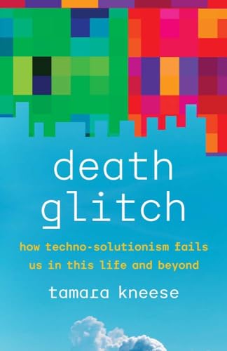 Death Glitch: How Techno-Solutionism Fails Us in This Life and Beyond von Yale University Press