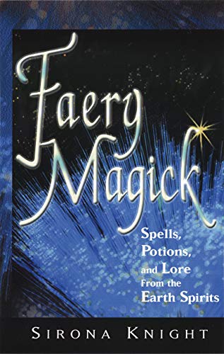 Faery Magick: Spells Potions and Lore from the Earth Spirits