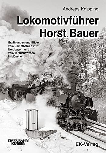Lokomotivführer Horst Bauer: Erzählungen und Bilder vom Dampfbetrieb in Nordbayern und vom Versuchswesen in München von Ek-Verlag GmbH