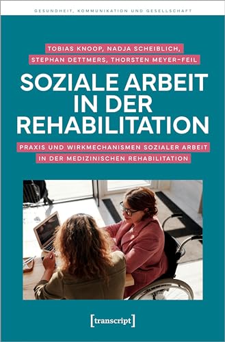 Soziale Arbeit in der Rehabilitation: Praxis und Wirkmechanismen Sozialer Arbeit in der medizinischen Rehabilitation (Gesundheit, Kommunikation und Gesellschaft) von transcript