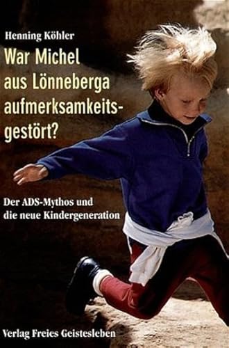 War Michel aus Lönneberga aufmerksamkeitsgestört?: Der ADS-Mythos und die neue Kindergeneration