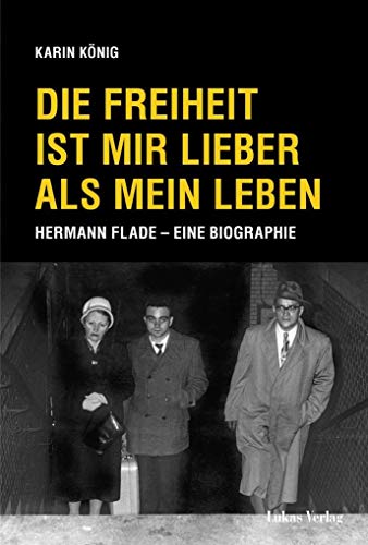 Die Freiheit ist mir lieber als mein Leben: Hermann Flade – Eine Biographie von Lukas Verlag