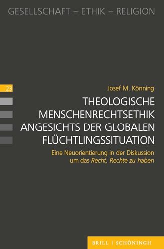 Theologische Menschenrechtsethik angesichts der globalen Flüchtlingssituation: Eine Neuorientierung in der Diskussion um das Recht, Rechte zu haben (Gesellschaft - Ethik - Religion, 23) von Brill | Schöningh