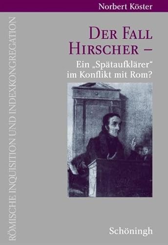 Der Fall Hirscher. Ein »Spätaufklärer« im Konflikt mit Rom? (Römische Inquisition und Indexkongregation)