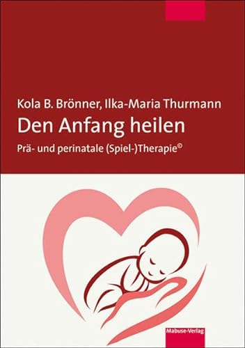 Den Anfang heilen. Prä- und perinatale (Spiel-)Therapie© von Mabuse-Verlag GmbH