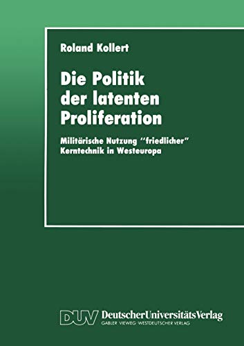 Die Politik der latenten Proliferation: Militärische Nutzung "friedlicher" Kerntechnik in Westeuropa von Deutscher Universitätsverlag