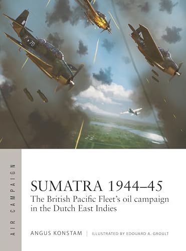 Sumatra 1944–45: The British Pacific Fleet's oil campaign in the Dutch East Indies (Air Campaign) von Osprey Publishing