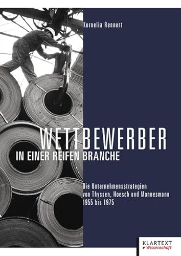 Wettbewerber in einer reifen Branche: Die Unternehmensstrategien von Thyssen, Hoesch und Mannesmann 1955 bis 1975 von Klartext Verlag