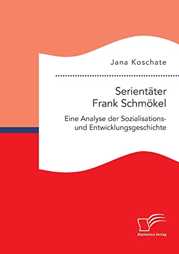 Serientäter Frank Schmökel: Eine Analyse der Sozialisations- und Entwicklungsgeschichte