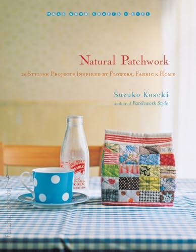 Natural Patchwork: 26 Stylish Projects Inspired by Flowers, Fabric, and Home (Make Good: Japanese Craft Style)