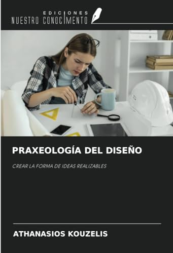 PRAXEOLOGÍA DEL DISEÑO: CREAR LA FORMA DE IDEAS REALIZABLES von Ediciones Nuestro Conocimiento