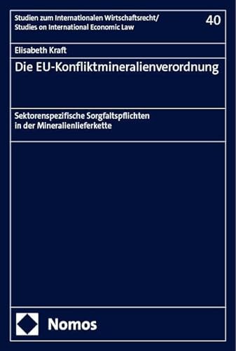 Die EU-Konfliktmineralienverordnung: Sektorenspezifische Sorgfaltspflichten in der Mineralienlieferkette (Studien zum Internationalen Wirtschaftsrecht – Studies on International Economic Law) von Nomos
