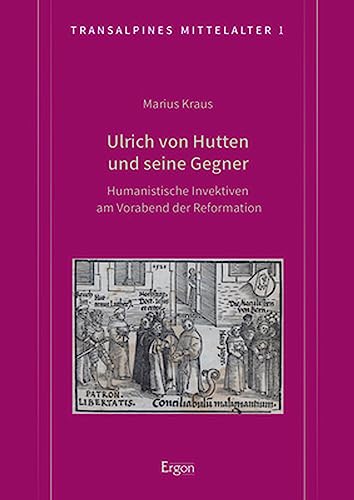 Ulrich von Hutten und seine Gegner: Humanistische Invektiven am Vorabend der Reformation (Transalpines Mittelalter)