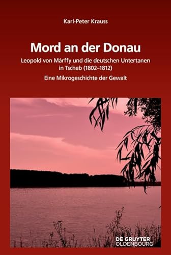 Mord an der Donau: Leopold von Márffy und die deutschen Untertanen in Tscherb (1802-1812). Eine Mikrogeschichte der Gewalt (Südosteuropäische Arbeiten, 160, Band 160)