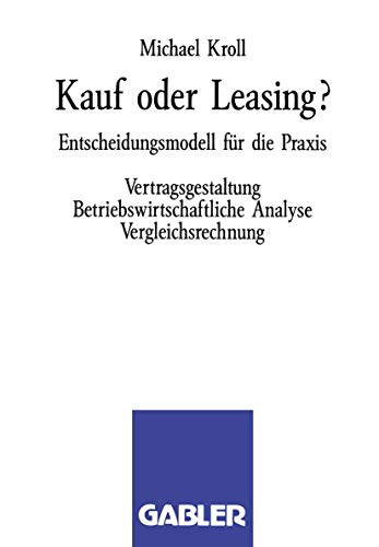 Kauf oder Leasing?: Entscheidungsmodell für die Praxis. Vertragsgestaltung Betriebswirtschaftliche Analyse Vergleichsrechnung