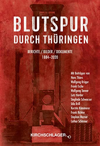 Blutspur durch Thüringen: Berichte - Bilder - Dokumente 1880-2020: Berichte - Bilder - Dokumente 1884-2020 von Kirchschlager, M