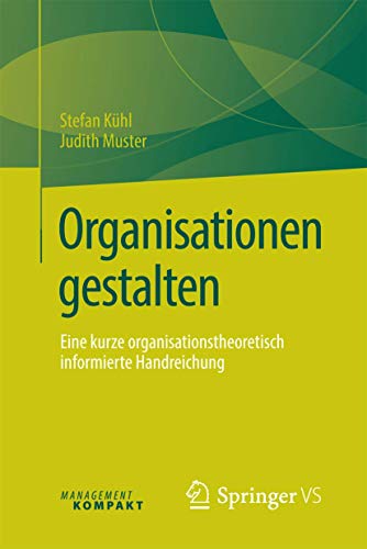 Organisationen gestalten: Eine kurze organisationstheoretisch informierte Handreichung von Springer VS