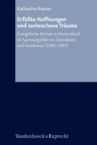 Erfüllte Hoffnungen und zerbrochene Träume: Evangelische Kirchen in Deutschland im Spannungsfeld von Demokratie und Sozialismus (1980–1993) (Arbeiten ... Reihe B: Darstellungen, Band 46)