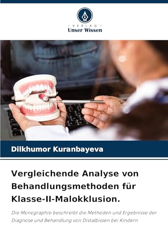 Vergleichende Analyse von Behandlungsmethoden für Klasse-II-Malokklusion.: Die Monographie beschreibt die Methoden und Ergebnisse der Diagnose und Behandlung von Distalbissen bei Kindern von Verlag Unser Wissen