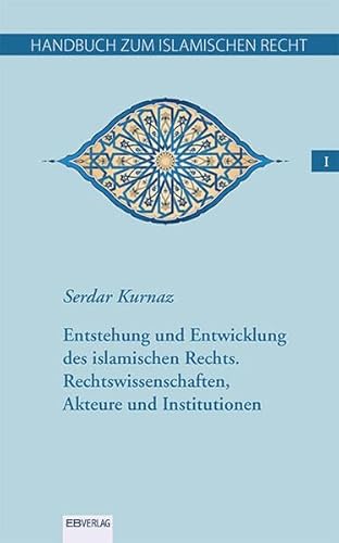 Handbuch zum islamischen Recht Bd. I.: Entstehung und Entwicklung des islamischen Rechts. Rechtswissenschaften, Akteure und Institutionen