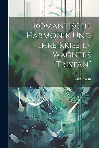 Romantische Harmonik und ihre Krise in Wagners "Tristan" von Legare Street Press