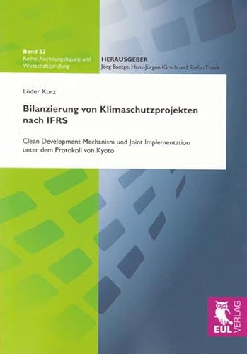 Bilanzierung von Klimaschutzprojekten nach IFRS: Clean Development Mechanism und Joint Implementation unter dem Protokoll von Kyoto (Rechnungslegung und Wirtschaftsprüfung) von Josef Eul Verlag GmbH