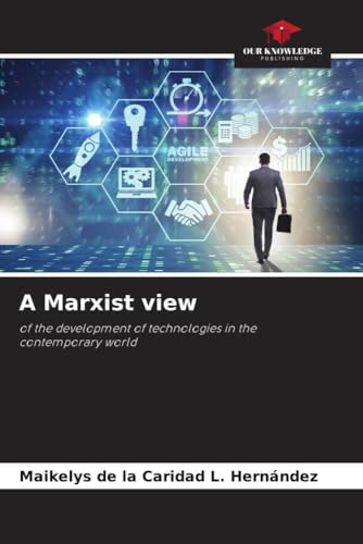 A Marxist view: of the development of technologies in the contemporary world von Our Knowledge Publishing