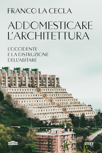 Addomesticare l'architettura. L'Occidente e la distruzione dell'abitare von UTET