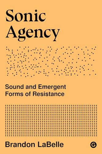 Sonic Agency: Sound and Emergent Forms of Resistance (Goldsmiths Press / Sonics Series)
