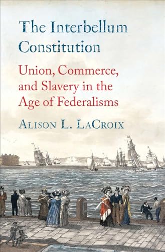 The Interbellum Constitution: Union, Commerce, and Slavery in the Age of Federalisms (Yale Law Library in Legal History and Reference)