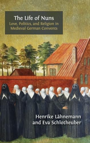 The Life of Nuns: Love, Politics, and Religion in Medieval German Convents von Open Book Publishers