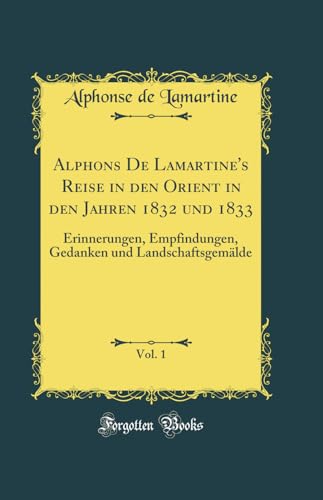 Alphons De Lamartine's Reise in den Orient in den Jahren 1832 und 1833, Vol. 1: Erinnerungen, Empfindungen, Gedanken und Landschaftsgemälde (Classic Reprint)