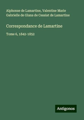 Correspondance de Lamartine: Tome 6, 1842-1852 von Antigonos Verlag