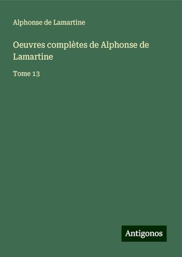 Oeuvres complètes de Alphonse de Lamartine: Tome 13 von Antigonos Verlag