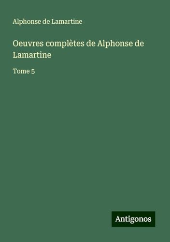 Oeuvres complètes de Alphonse de Lamartine: Tome 5 von Antigonos Verlag