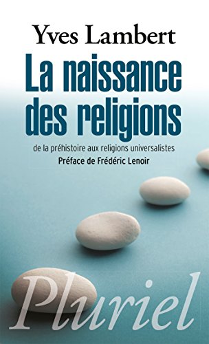 La naissance des religions: De la préhistoire aux religions universalistes