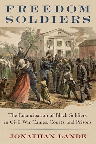 Freedom Soldiers: The Emancipation of Black Soldiers in Civil War Camps, Courts, and Prisons von Oxford University Press Inc