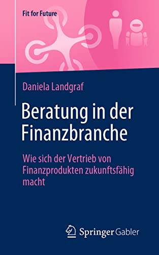 Beratung in der Finanzbranche: Wie sich der Vertrieb von Finanzprodukten zukunftsfähig macht (Fit for Future) von Springer