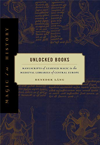 Unlocked Books: Manuscripts of Learned Magic in the Medieval Libraries of Central Europe (Magic in History)